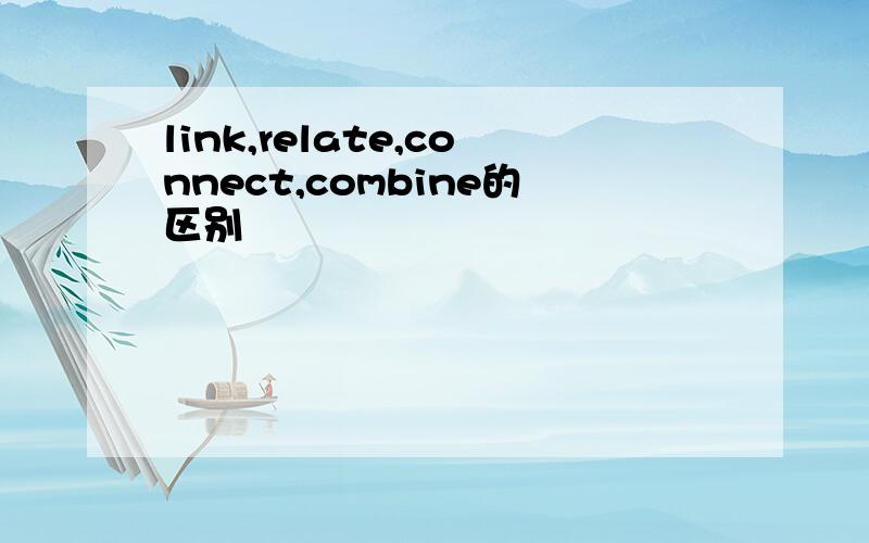 link,relate,connect,combine的区别
