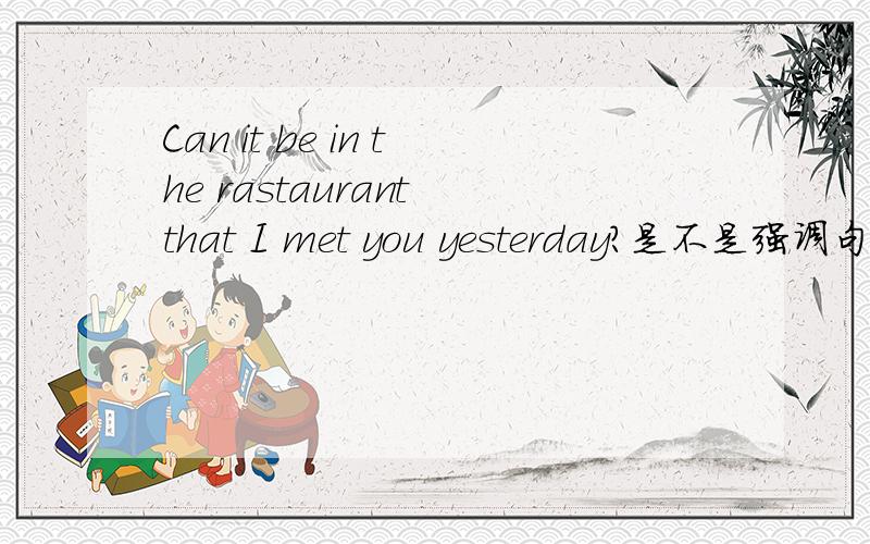 Can it be in the rastaurant that I met you yesterday?是不是强调句?为什么?