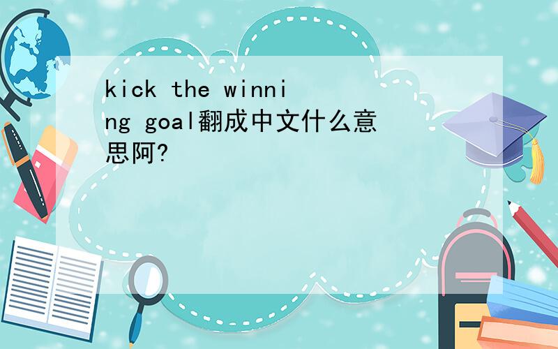 kick the winning goal翻成中文什么意思阿?