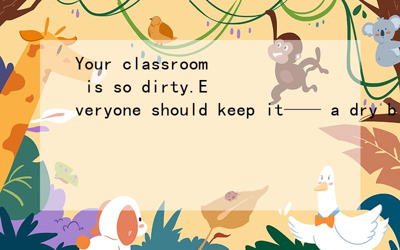 Your classroom is so dirty.Everyone should keep it—— a dry b cleaning c clean D quiet