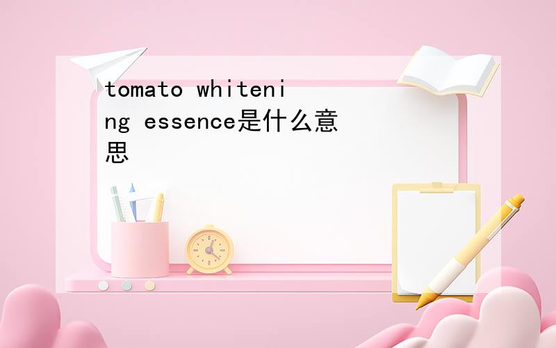 tomato whitening essence是什么意思