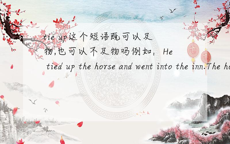 tie up这个短语既可以及物,也可以不及物吗例如：He tied up the horse and went into the inn.The horse has been tied up by him第一句及物,第二句不及物?