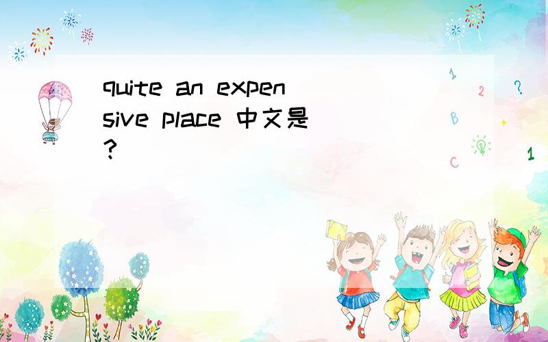quite an expensive place 中文是?