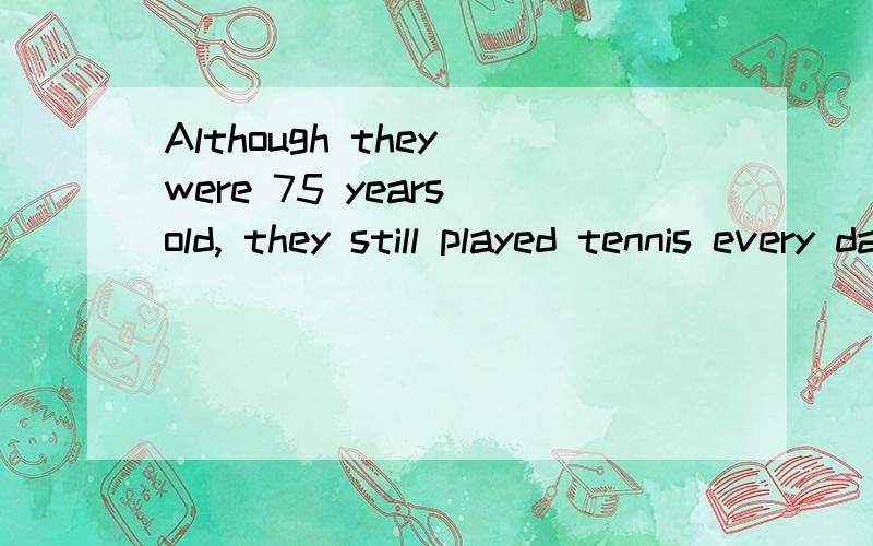 Although they were 75 years old, they still played tennis every day.怎么翻译