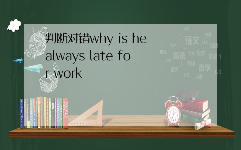 判断对错why is he always late for work