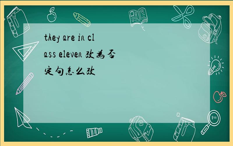 they are in class eleven 改为否定句怎么改