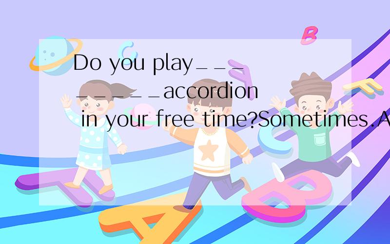 Do you play________accordion in your free time?Sometimes.A.a B.an C.the D./