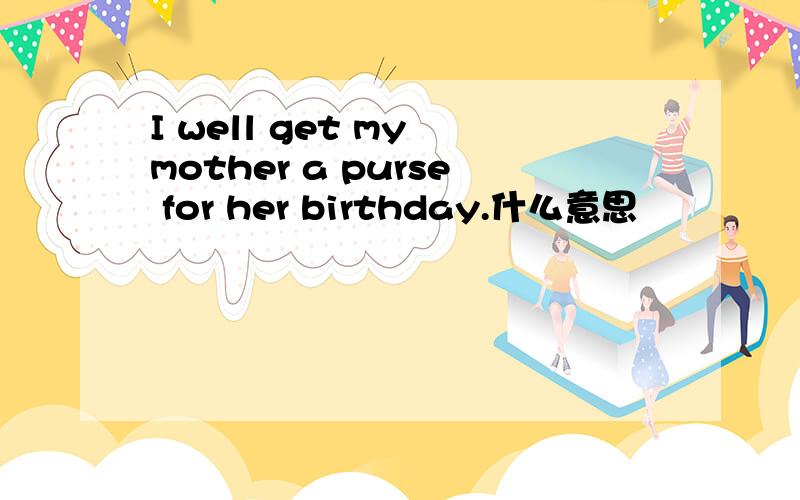 I well get my mother a purse for her birthday.什么意思