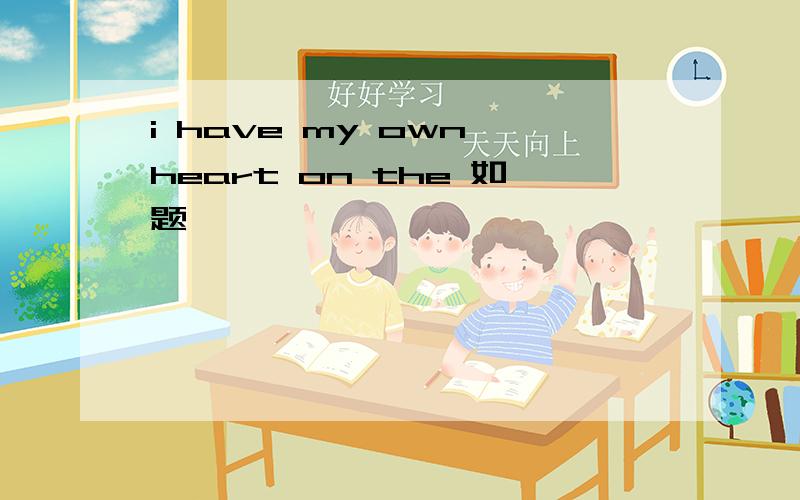 i have my own heart on the 如题