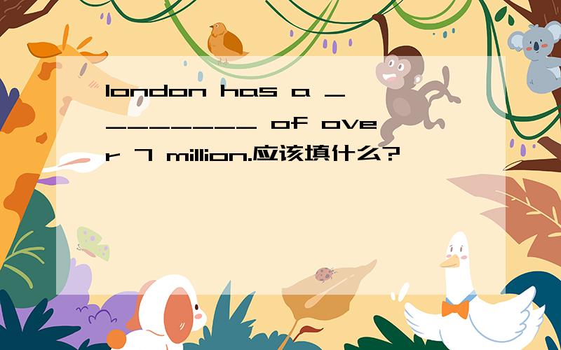 london has a ________ of over 7 million.应该填什么?