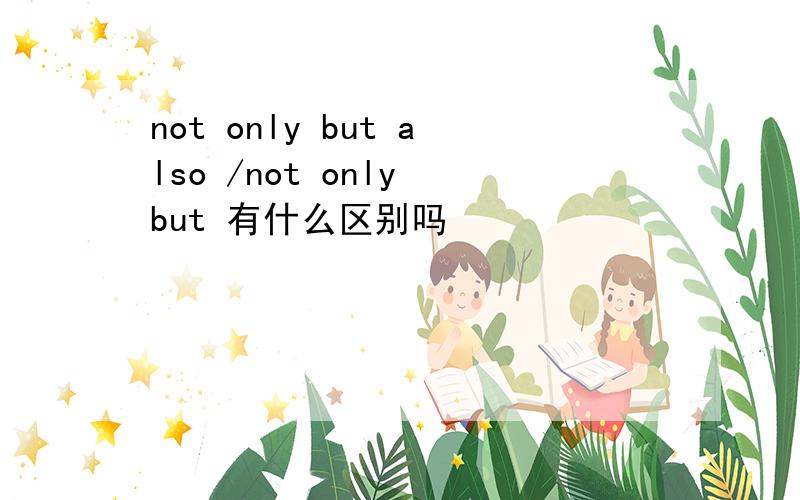 not only but also /not only but 有什么区别吗