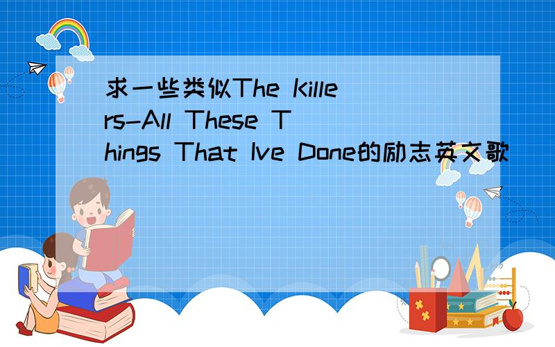 求一些类似The Killers-All These Things That Ive Done的励志英文歌
