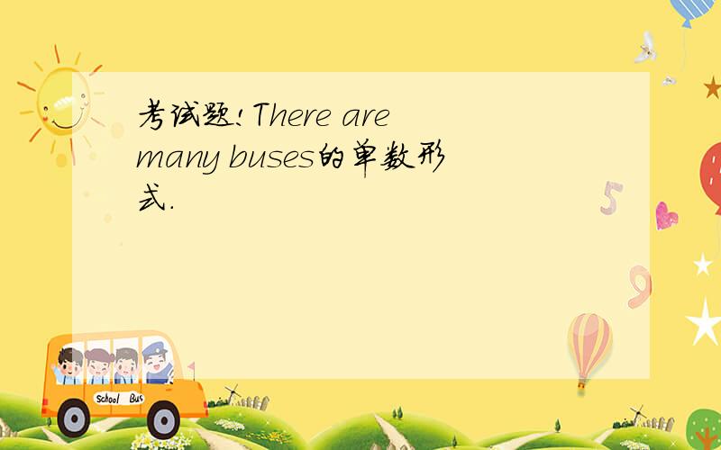 考试题!There are many buses的单数形式.