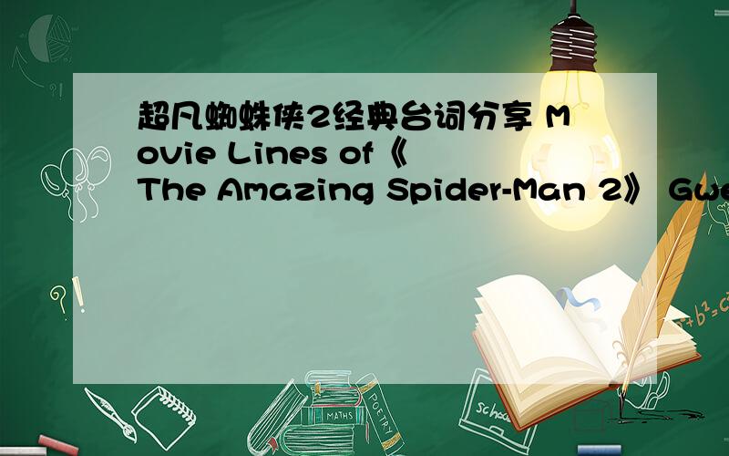 超凡蜘蛛侠2经典台词分享 Movie Lines of《The Amazing Spider-Man 2》 Gwen's Speech/格温的毕业演讲Gwen’s Valedictory Speech/格温的毕业演讲