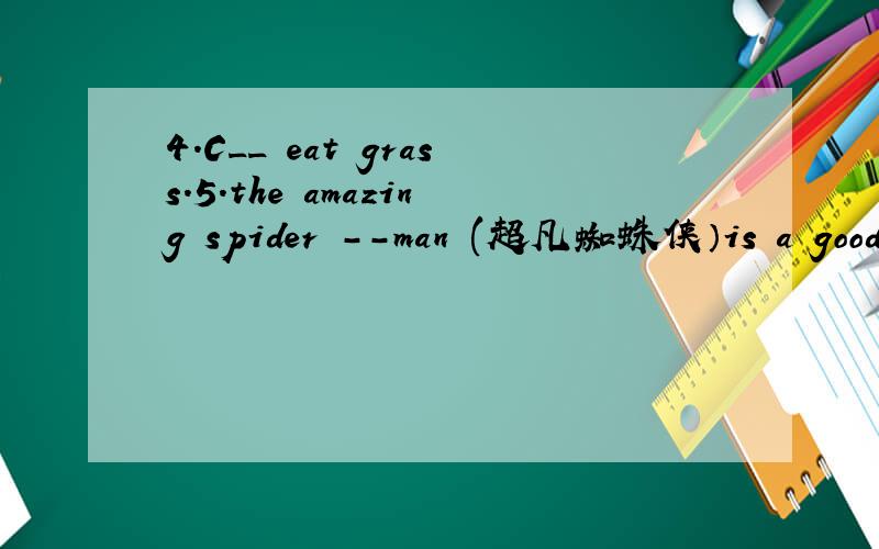 4.C__ eat grass.5.the amazing spider --man (超凡蜘蛛侠）is a good m___.根据首字母补全所缺单词