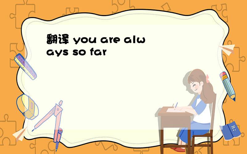 翻译 you are always so far