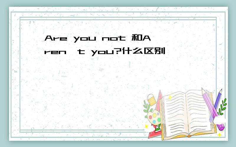 Are you not 和Aren't you?什么区别