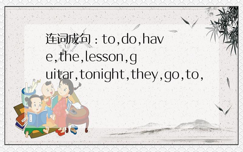 连词成句：to,do,have,the,lesson,guitar,tonight,they,go,to,