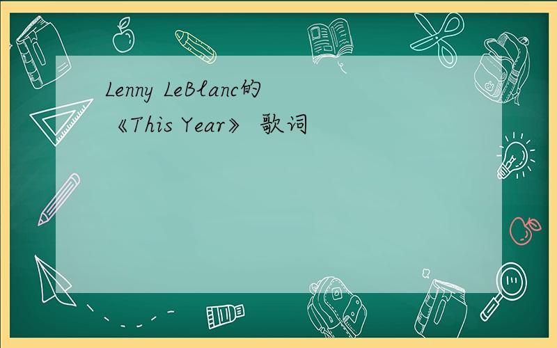Lenny LeBlanc的《This Year》 歌词