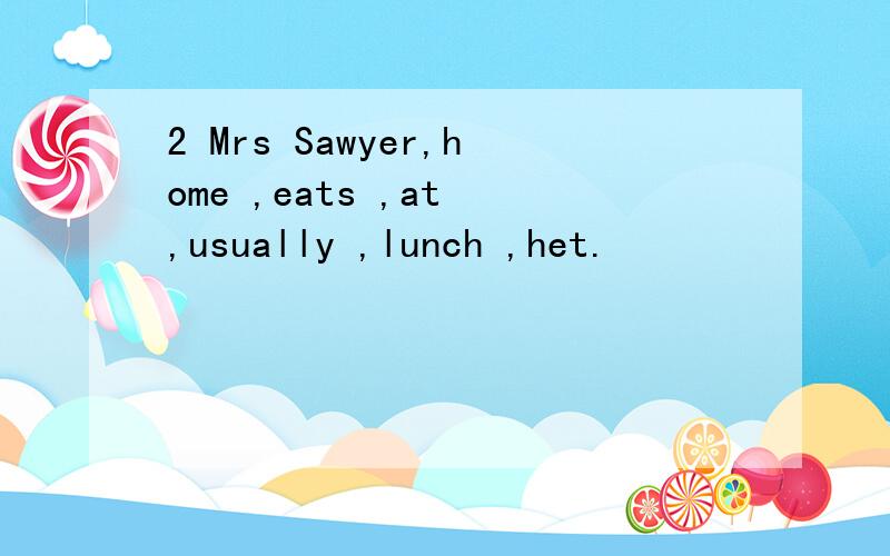 2 Mrs Sawyer,home ,eats ,at ,usually ,lunch ,het.