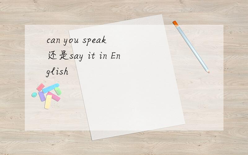 can you speak 还是say it in English