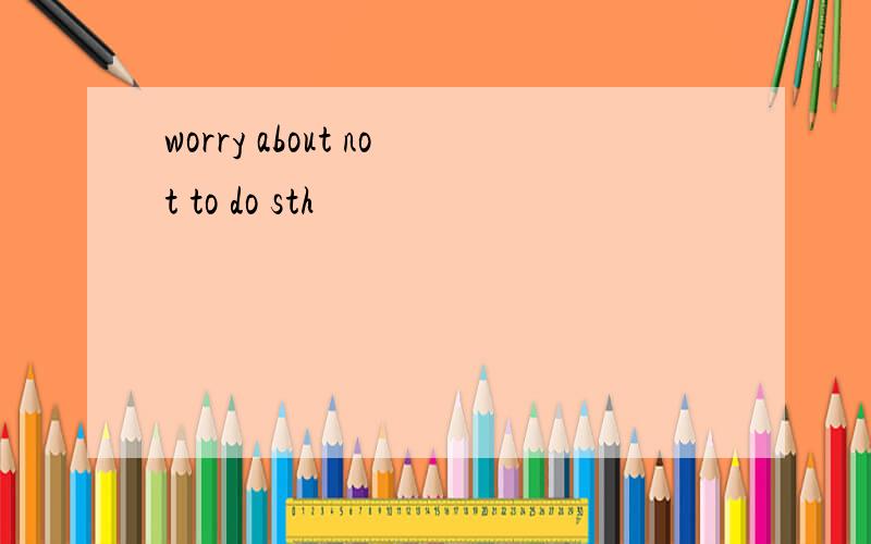 worry about not to do sth