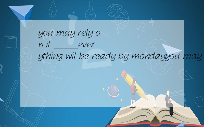 you may rely on it _____everything wil be ready by mondayyou may rely on it ______everything wil be ready by monday为什么用that
