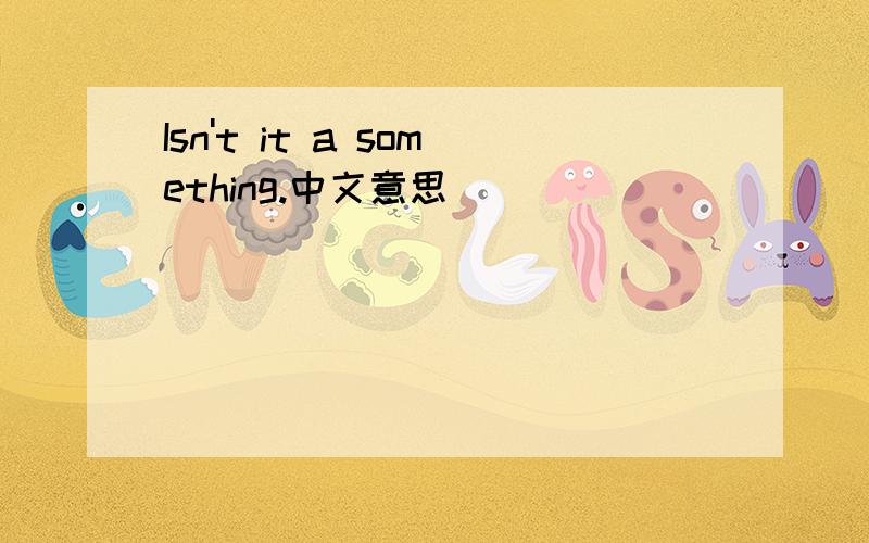 Isn't it a something.中文意思