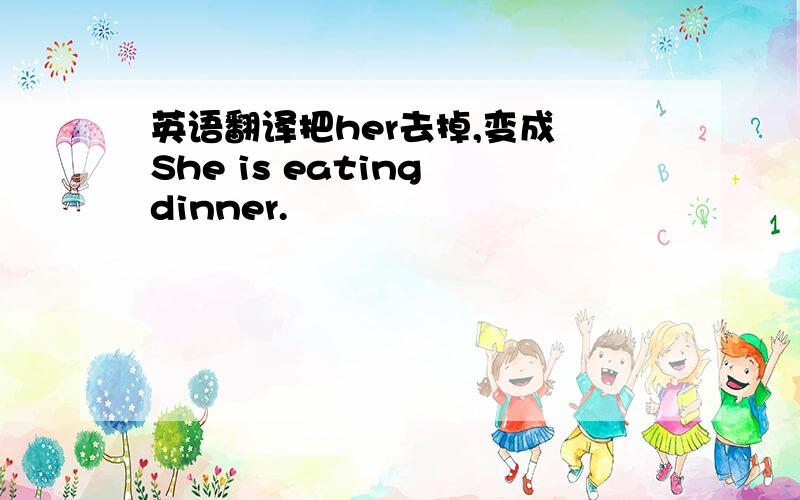 英语翻译把her去掉,变成 She is eating dinner.