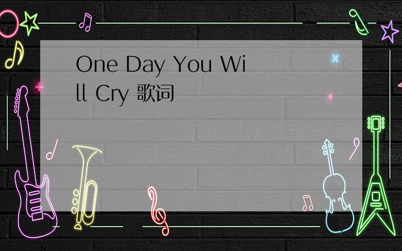 One Day You Will Cry 歌词