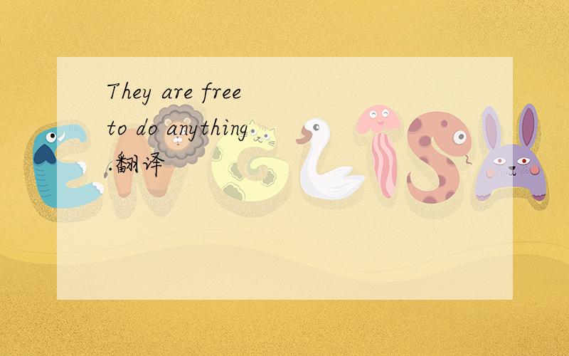 They are free to do anything.翻译