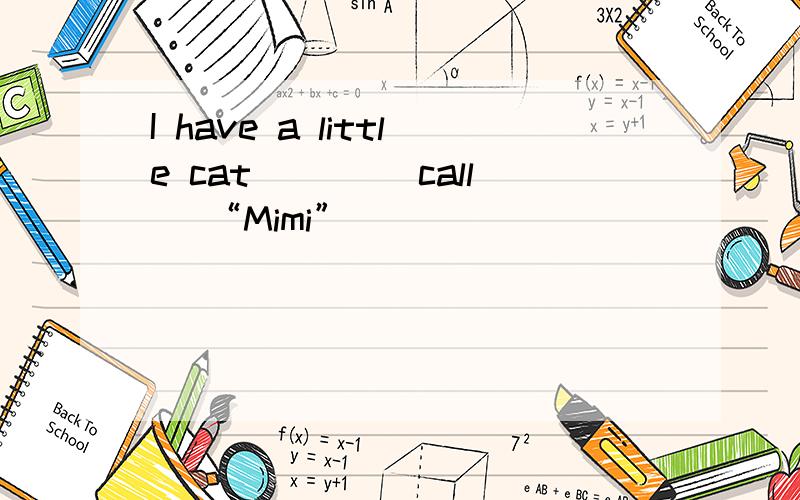I have a little cat ___（call） “Mimi”