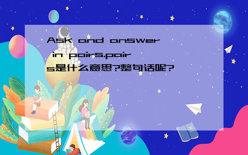Ask and answer in pairs.pairs是什么意思?整句话呢?