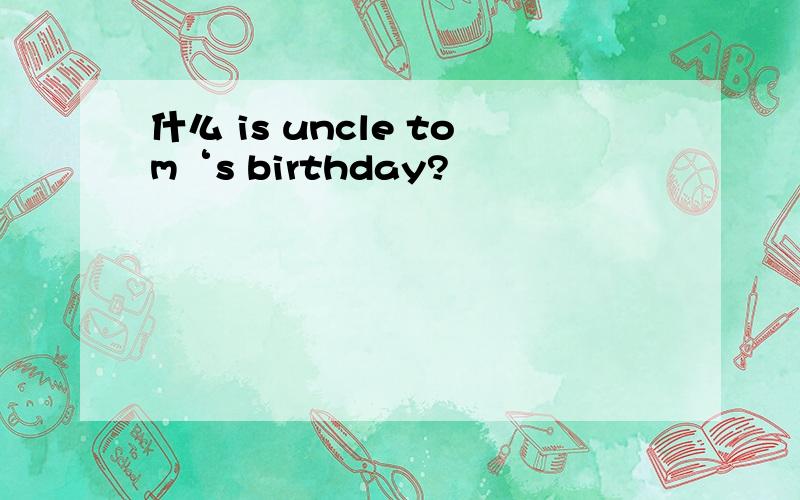 什么 is uncle tom‘s birthday?