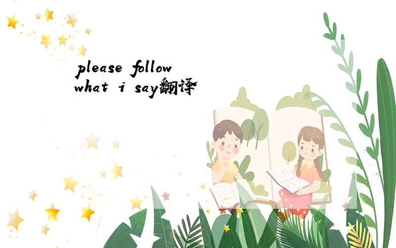 please follow what i say翻译