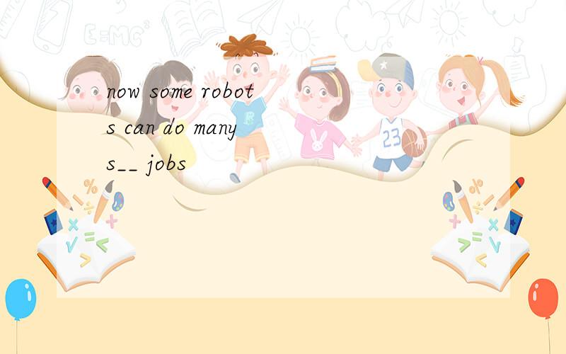 now some robots can do many s__ jobs