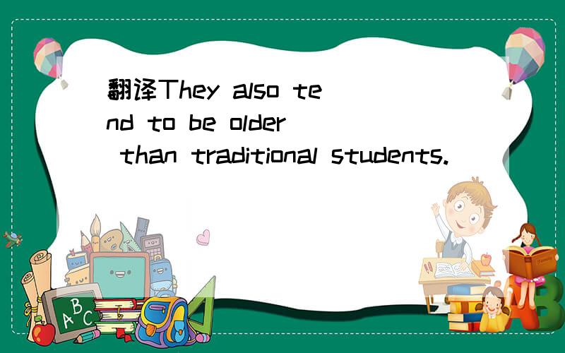 翻译They also tend to be older than traditional students.