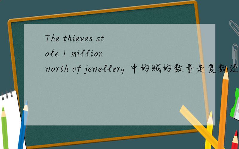 The thieves stole 1 million worth of jewellery 中的贼的数量是复数还是单数