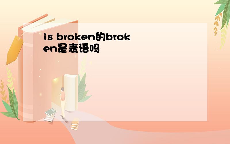 is broken的broken是表语吗