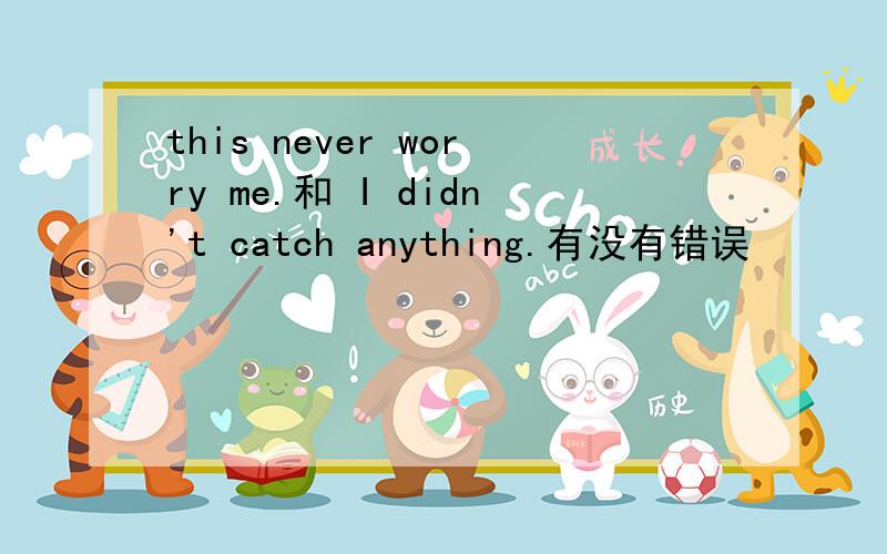this never worry me.和 I didn't catch anything.有没有错误