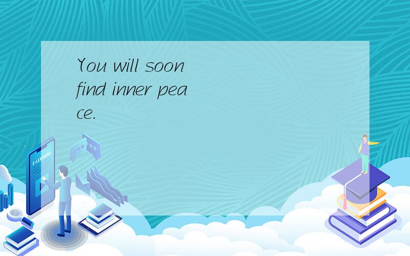 You will soon find inner peace.