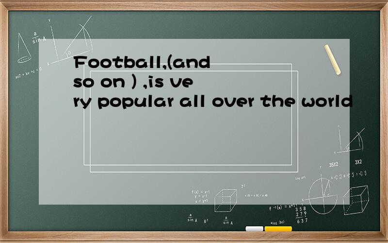 Football,(and so on ) ,is very popular all over the world