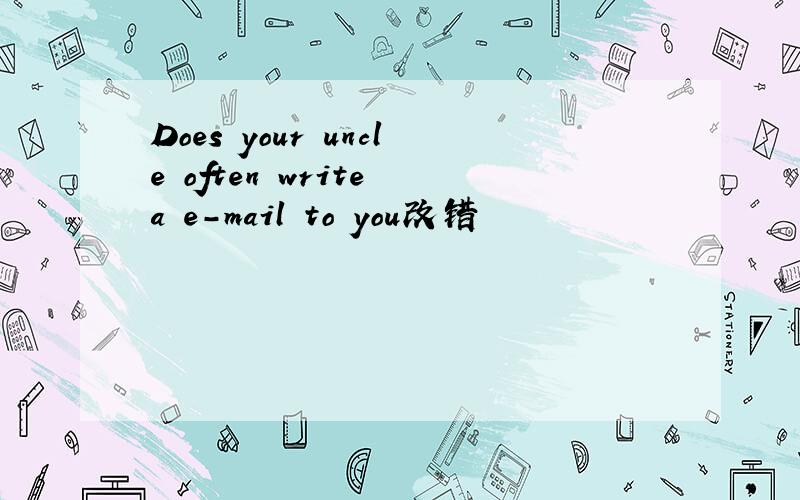Does your uncle often write a e-mail to you改错