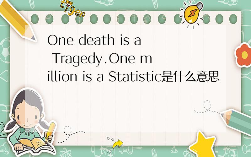 One death is a Tragedy.One million is a Statistic是什么意思