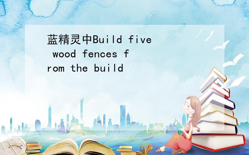 蓝精灵中Build five wood fences from the build