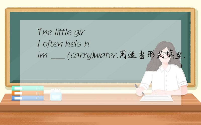 The little girl often hels him ___(carry)water.用适当形式填空.
