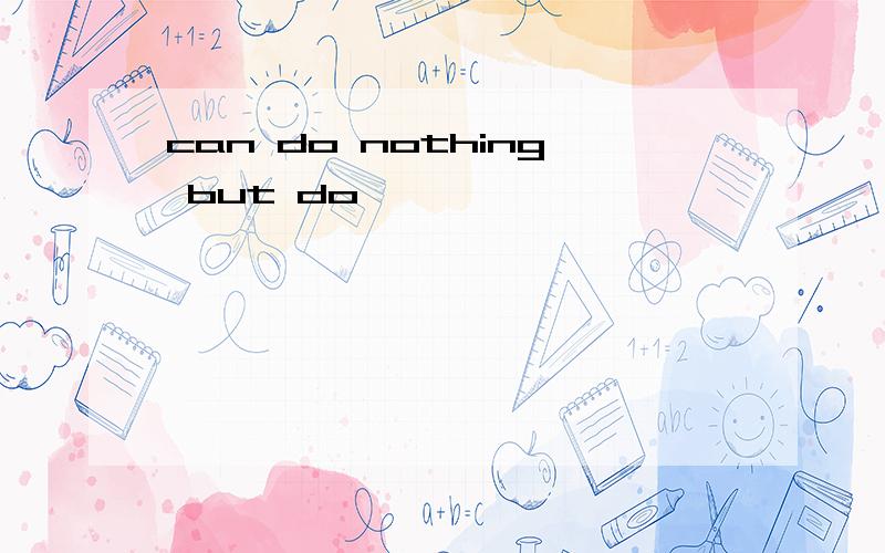 can do nothing but do