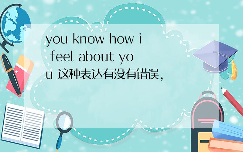 you know how i feel about you 这种表达有没有错误,