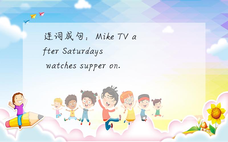 连词成句：Mike TV after Saturdays watches supper on.