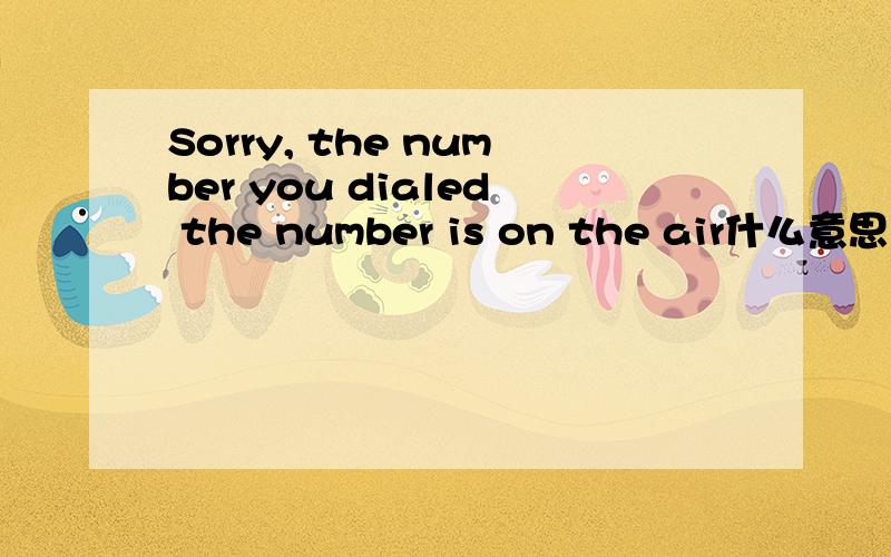 Sorry, the number you dialed the number is on the air什么意思